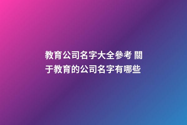 教育公司名字大全參考 關于教育的公司名字有哪些-第1張-公司起名-玄機派